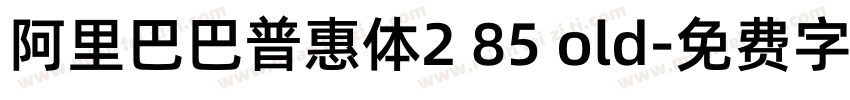 阿里巴巴普惠体2 85 old字体转换